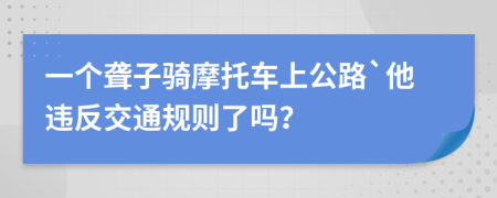 一个聋子骑摩托车上公路`他违反交通规则了吗？