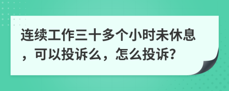 连续工作三十多个小时未休息，可以投诉么，怎么投诉？