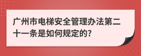 广州市电梯安全管理办法第二十一条是如何规定的?