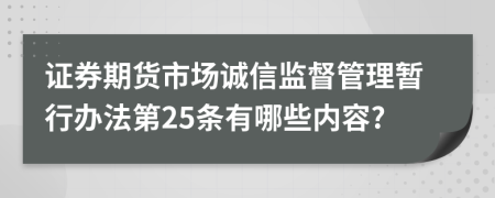 证券期货市场诚信监督管理暂行办法第25条有哪些内容?