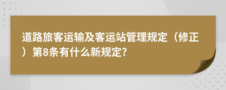 道路旅客运输及客运站管理规定（修正）第8条有什么新规定?