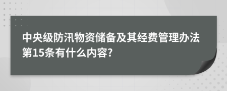 中央级防汛物资储备及其经费管理办法第15条有什么内容?