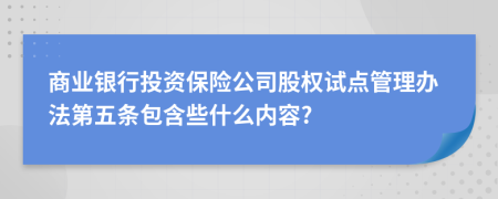 商业银行投资保险公司股权试点管理办法第五条包含些什么内容?