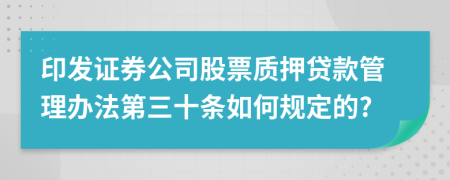 印发证券公司股票质押贷款管理办法第三十条如何规定的?