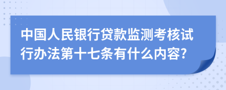 中国人民银行贷款监测考核试行办法第十七条有什么内容?