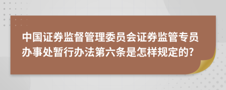 中国证券监督管理委员会证券监管专员办事处暂行办法第六条是怎样规定的?