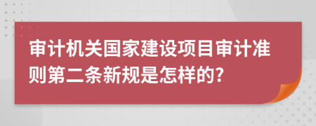 审计机关国家建设项目审计准则第二条新规是怎样的?