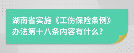 湖南省实施《工伤保险条例》办法第十八条内容有什么?