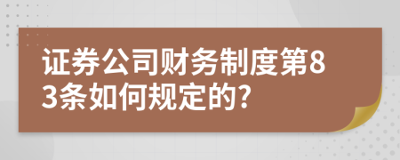 证券公司财务制度第83条如何规定的?