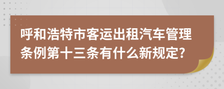 呼和浩特市客运出租汽车管理条例第十三条有什么新规定?