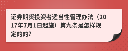 证券期货投资者适当性管理办法（2017年7月1日起施）第九条是怎样规定的的？