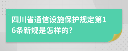 四川省通信设施保护规定第16条新规是怎样的?