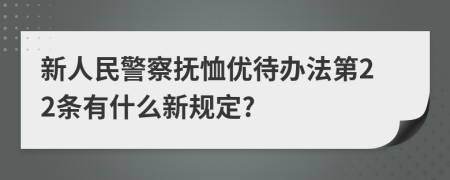 新人民警察抚恤优待办法第22条有什么新规定?