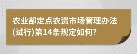 农业部定点农资市场管理办法(试行)第14条规定如何?