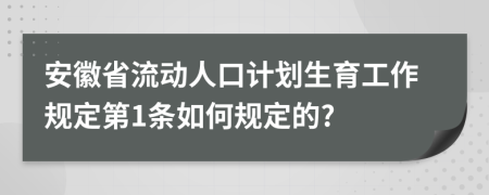 安徽省流动人口计划生育工作规定第1条如何规定的?