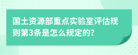 国土资源部重点实验室评估规则第3条是怎么规定的?