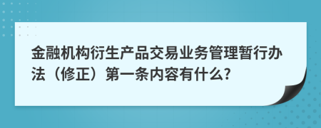 金融机构衍生产品交易业务管理暂行办法（修正）第一条内容有什么?