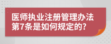 医师执业注册管理办法第7条是如何规定的?