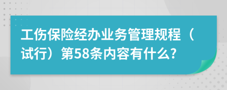 工伤保险经办业务管理规程（试行）第58条内容有什么?