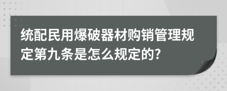 统配民用爆破器材购销管理规定第九条是怎么规定的?