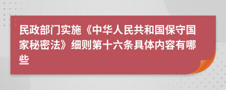 民政部门实施《中华人民共和国保守国家秘密法》细则第十六条具体内容有哪些