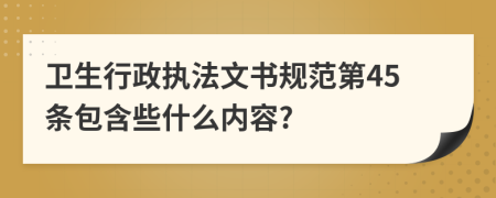 卫生行政执法文书规范第45条包含些什么内容?