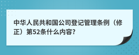 中华人民共和国公司登记管理条例（修正）第52条什么内容?