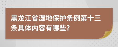 黑龙江省湿地保护条例第十三条具体内容有哪些?
