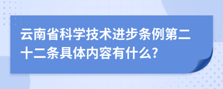 云南省科学技术进步条例第二十二条具体内容有什么?