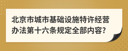 北京市城市基础设施特许经营办法第十六条规定全部内容?