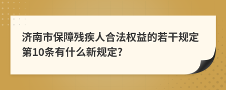 济南市保障残疾人合法权益的若干规定第10条有什么新规定?