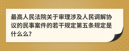 最高人民法院关于审理涉及人民调解协议的民事案件的若干规定第五条规定是什么么？