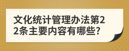 文化统计管理办法第22条主要内容有哪些?