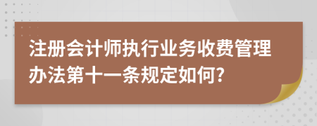 注册会计师执行业务收费管理办法第十一条规定如何?