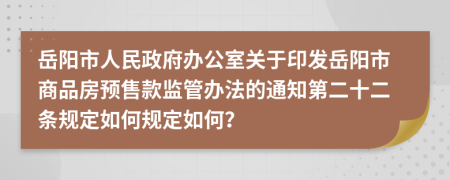 岳阳市人民政府办公室关于印发岳阳市商品房预售款监管办法的通知第二十二条规定如何规定如何？