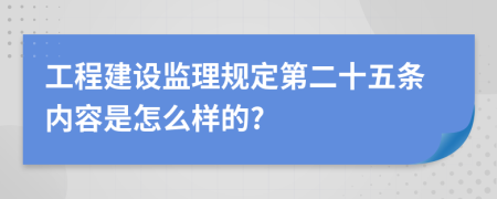 工程建设监理规定第二十五条内容是怎么样的?