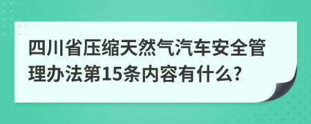 四川省压缩天然气汽车安全管理办法第15条内容有什么?