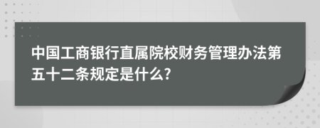 中国工商银行直属院校财务管理办法第五十二条规定是什么?
