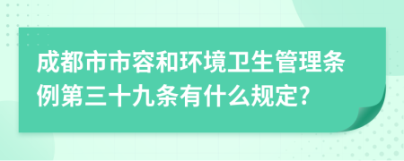 成都市市容和环境卫生管理条例第三十九条有什么规定?