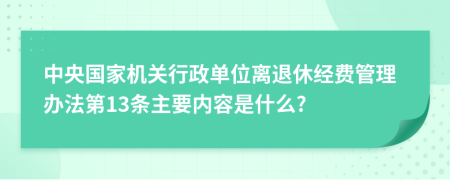 中央国家机关行政单位离退休经费管理办法第13条主要内容是什么?