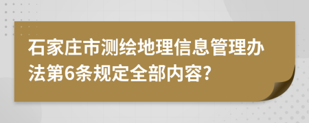 石家庄市测绘地理信息管理办法第6条规定全部内容?