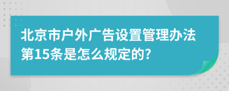 北京市户外广告设置管理办法第15条是怎么规定的?