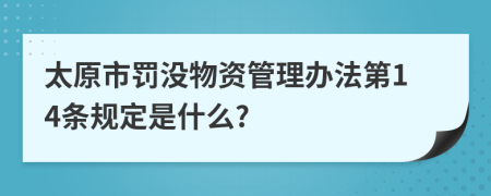 太原市罚没物资管理办法第14条规定是什么?