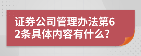 证券公司管理办法第62条具体内容有什么?