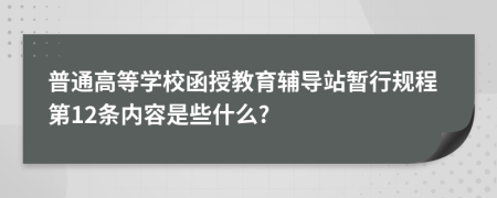 普通高等学校函授教育辅导站暂行规程第12条内容是些什么?