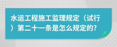 水运工程施工监理规定（试行）第二十一条是怎么规定的?