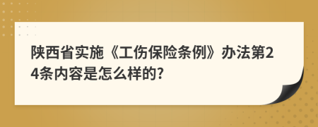 陕西省实施《工伤保险条例》办法第24条内容是怎么样的?