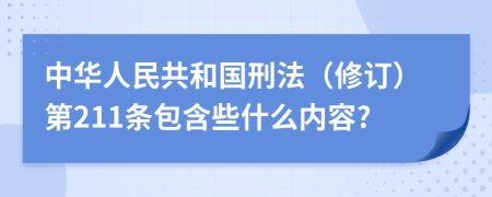 中华人民共和国刑法（修订）第211条包含些什么内容?