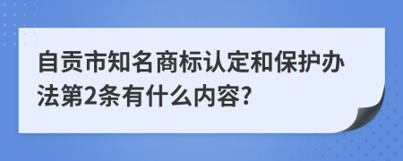 自贡市知名商标认定和保护办法第2条有什么内容?