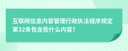 互联网信息内容管理行政执法程序规定第32条包含些什么内容?